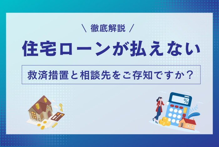 住宅ローンが払えない…7つの救済措置と相談先を状況別に徹底解説